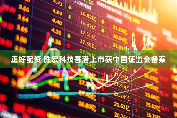 正好配资 胜宏科技香港上市获中国证监会备案