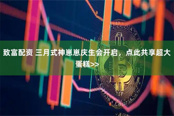 致富配资 三月式神崽崽庆生会开启，点此共享超大蛋糕>>