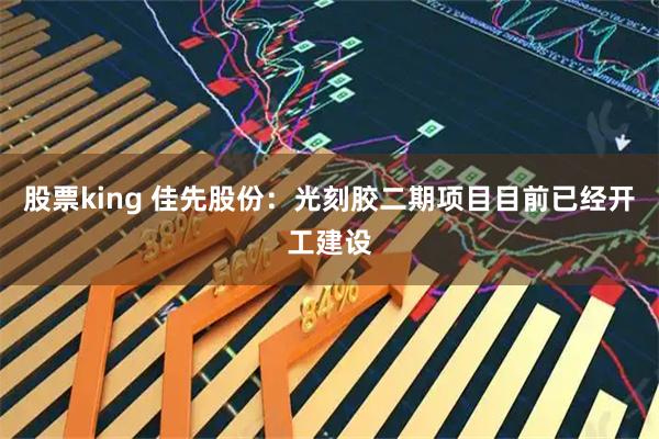 股票king 佳先股份：光刻胶二期项目目前已经开工建设