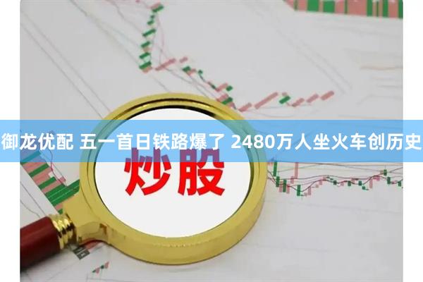 御龙优配 五一首日铁路爆了 2480万人坐火车创历史