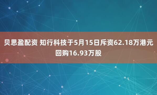 贝思盈配资 知行科技于5月15日斥资62.18万港元回购16.93万股