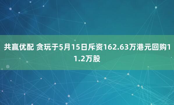 共赢优配 贪玩于5月15日斥资162.63万港元回购11.2万股