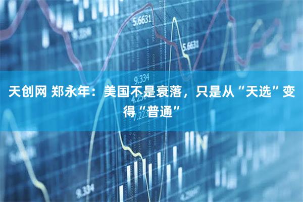 天创网 郑永年:美国不是衰落,只是从“天选”变得“普通”