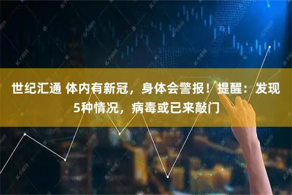 世纪汇通 体内有新冠，身体会警报！提醒：发现5种情况，病毒或已来敲门