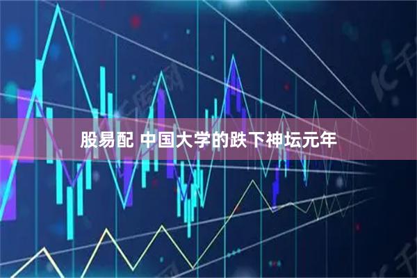 股易配 中国大学的跌下神坛元年