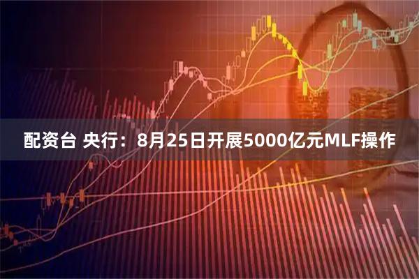 配资台 央行：8月25日开展5000亿元MLF操作