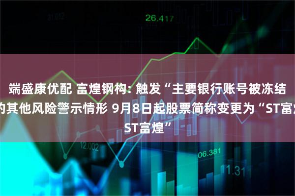 端盛康优配 富煌钢构: 触发“主要银行账号被冻结”的其他风险警示情形 9月8日起股票简称变更为“ST富煌”